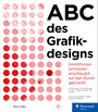 ABC des Grafikdesigns - Gestaltungsprinzipien anschaulich auf den Punkt gebracht