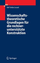 Wissenschaftstheoretische Grundlagen für die rechnerunterstützte Konstruktion Wissenschaftstheoretische Grundlagen für die rechnerunterstützte Konstruktion