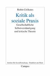 Kritik als soziale Praxis - Gesellschaftliche Selbstverständigung und kritische Theorie Kritik als soziale Praxis - Gesellschaftliche Selbstverständigung und kritische Theorie
