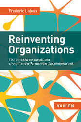 Reinventing Organizations - Ein Leitfaden zur Gestaltung sinnstiftender Formen der Zusammenarbeit Reinventing Organizations - Ein Leitfaden zur Gestaltung sinnstiftender Formen der Zusammenarbeit