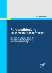 Personalbindung im demografischen Wandel: Die entscheidende Rolle der Mitarbeiterbindung für den Unternehmenserfolg Personalbindung im demografischen Wandel: Die entscheidende Rolle der Mitarbeiterbindung für den Unternehmenserfolg
